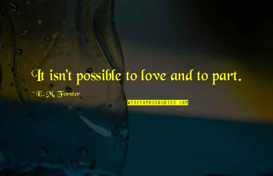 Esme Carlisle Quotes By E. M. Forster: It isn't possible to love and to part.