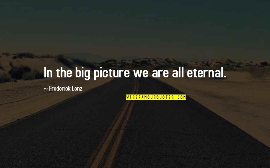 Esme Cullen Quotes By Frederick Lenz: In the big picture we are all eternal. Esme Cullen Quotes By Frederick Lenz: In the big picture we are all eternal.