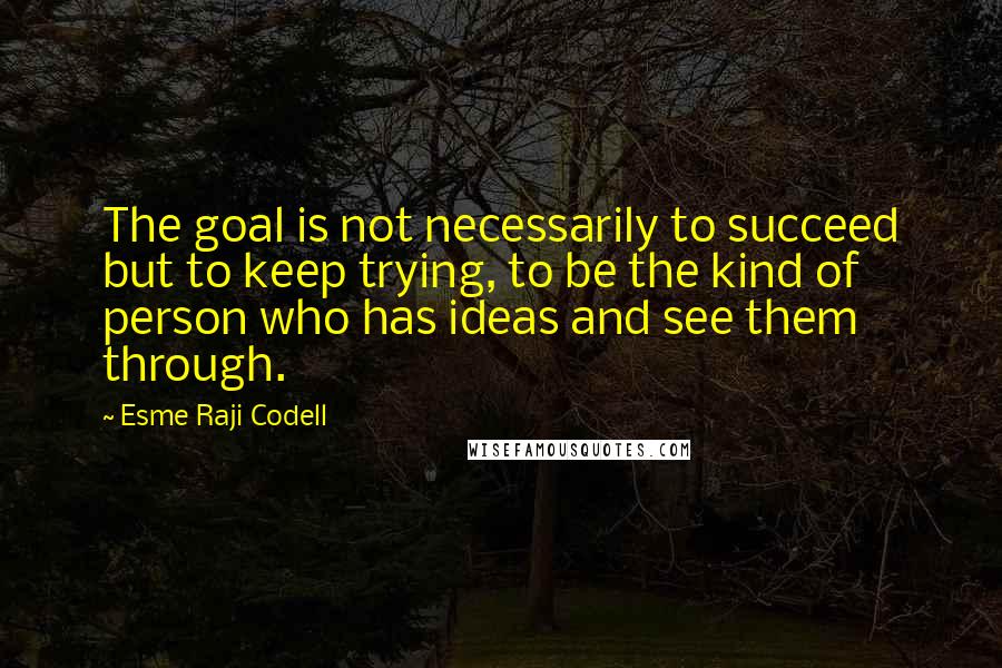 Esme Raji Codell quotes: The goal is not necessarily to succeed but to keep trying, to be the kind of person who has ideas and see them through. Esme Raji Codell quotes: The goal is not necessarily to succeed but to keep trying, to be the kind of person who has ideas and see them through.