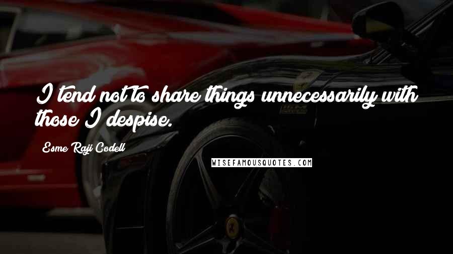 Esme Raji Codell quotes: I tend not to share things unnecessarily with those I despise.