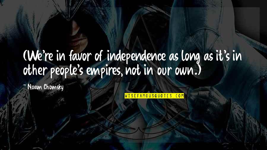 Esme Salinger Quotes By Noam Chomsky: (We're in favor of independence as long as