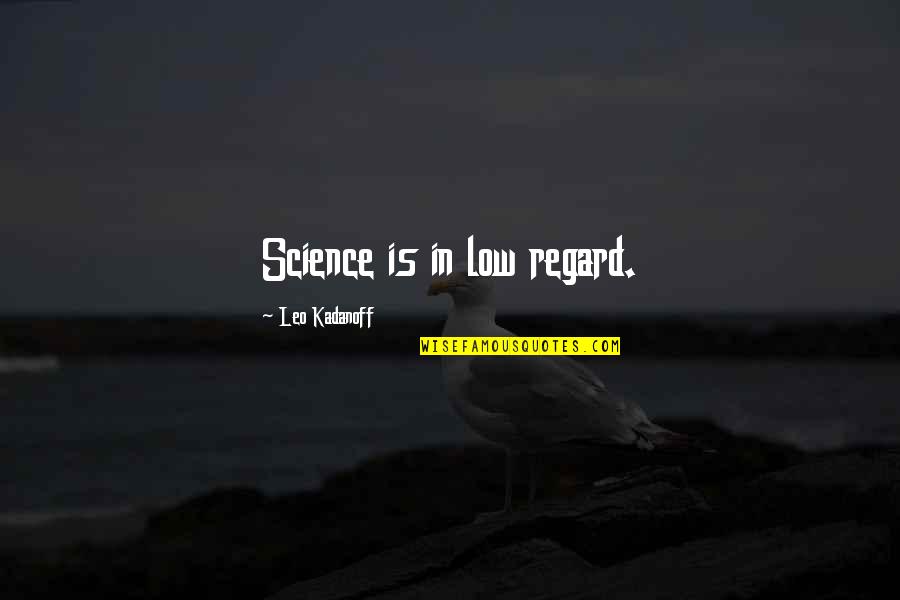 Esmena Ecuador Quotes By Leo Kadanoff: Science is in low regard.