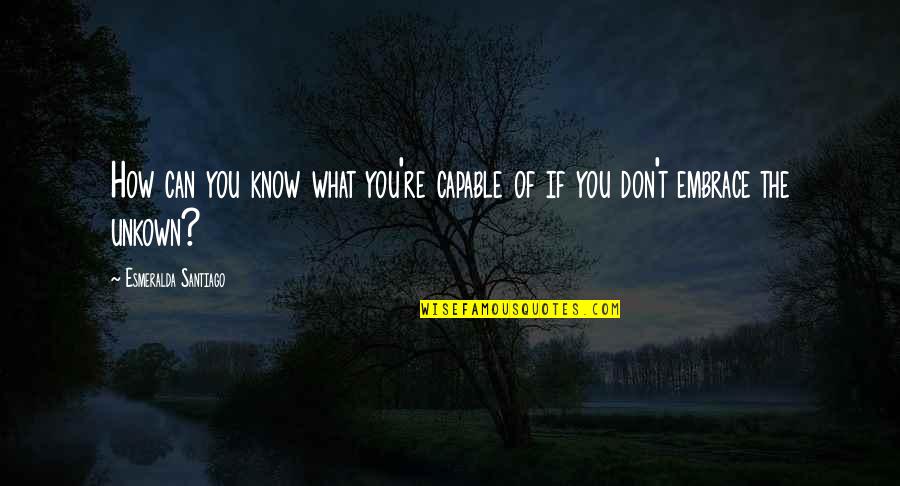 Esmeralda Quotes By Esmeralda Santiago: How can you know what you're capable of Esmeralda Quotes By Esmeralda Santiago: How can you know what you're capable of