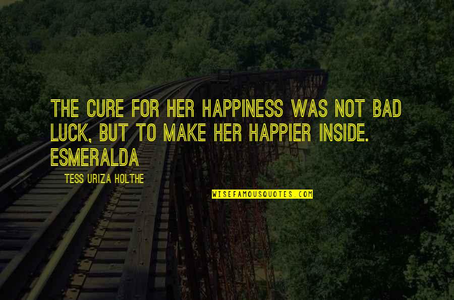 Esmeralda Quotes By Tess Uriza Holthe: The cure for her happiness was not bad Esmeralda Quotes By Tess Uriza Holthe: The cure for her happiness was not bad