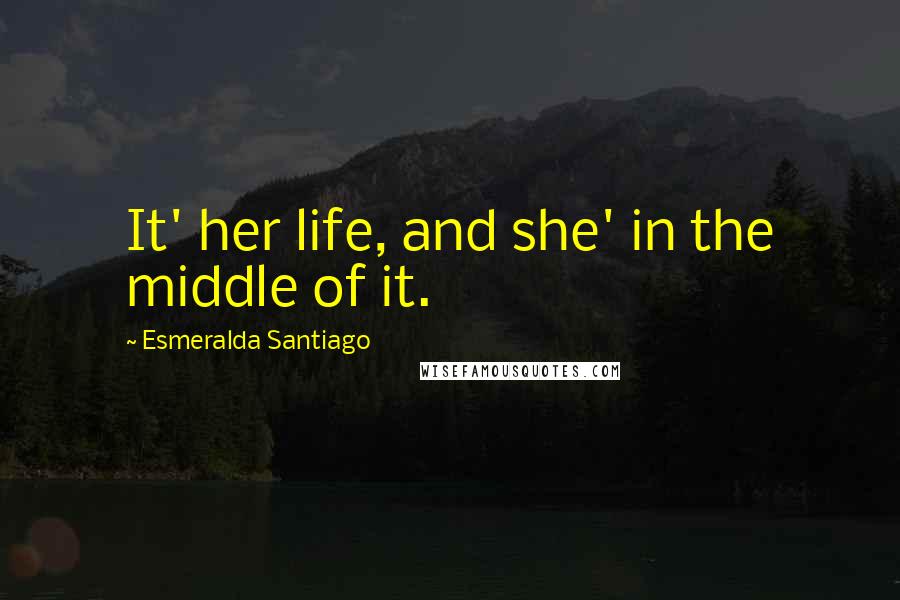 Esmeralda Santiago quotes: It' her life, and she' in the middle of it.