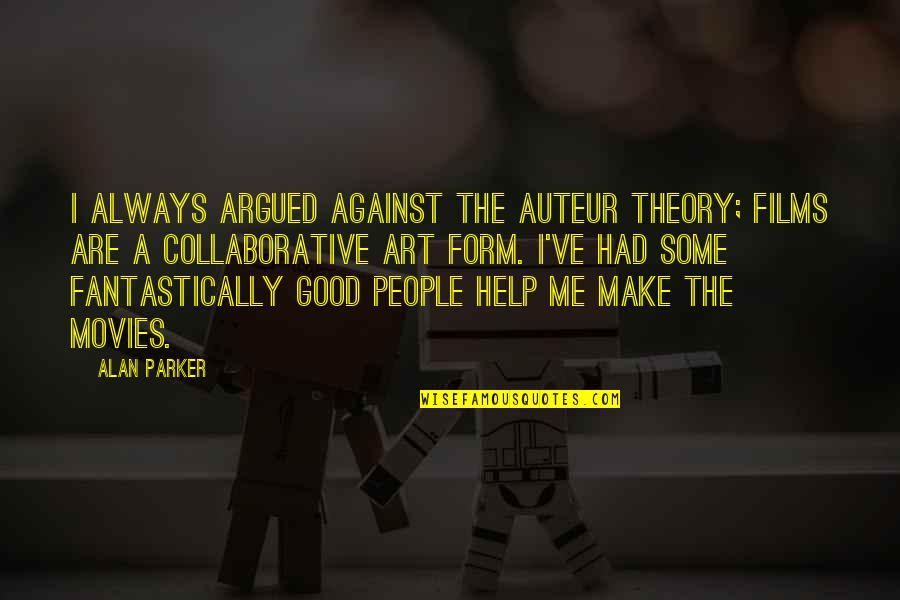 Esmeraldas Eureka Quotes By Alan Parker: I always argued against the auteur theory; films Esmeraldas Eureka Quotes By Alan Parker: I always argued against the auteur theory; films