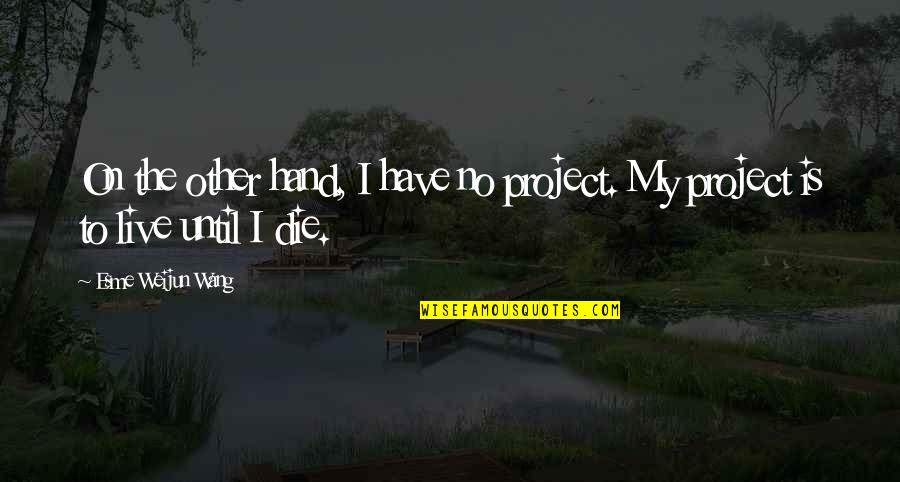 Esme's Quotes By Esme Weijun Wang: On the other hand, I have no project. Esme's Quotes By Esme Weijun Wang: On the other hand, I have no project.