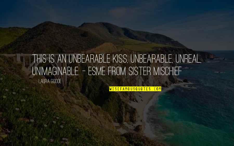 Esme's Quotes By Laura Goode: This is an unbearable kiss, unbearable, unreal, unimaginable. Esme's Quotes By Laura Goode: This is an unbearable kiss, unbearable, unreal, unimaginable.
