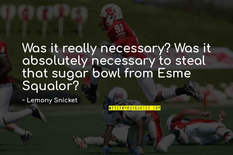 Esme's Quotes By Lemony Snicket: Was it really necessary? Was it absolutely necessary Esme's Quotes By Lemony Snicket: Was it really necessary? Was it absolutely necessary