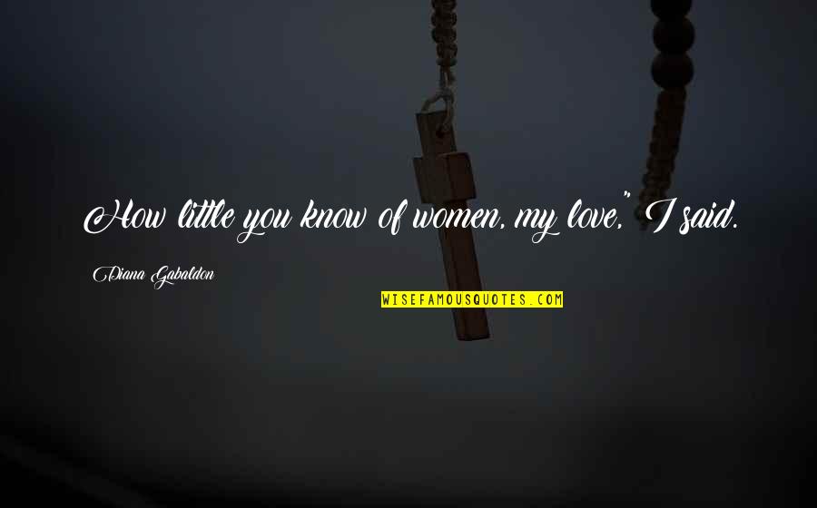 Esnard Kennels Quotes By Diana Gabaldon: How little you know of women, my love,"
