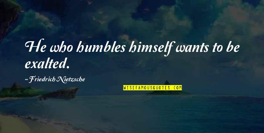 Esnard Kennels Quotes By Friedrich Nietzsche: He who humbles himself wants to be exalted.