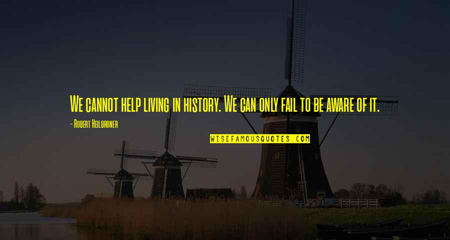Esneklik L M Quotes By Robert Heilbroner: We cannot help living in history. We can Esneklik L M Quotes By Robert Heilbroner: We cannot help living in history. We can