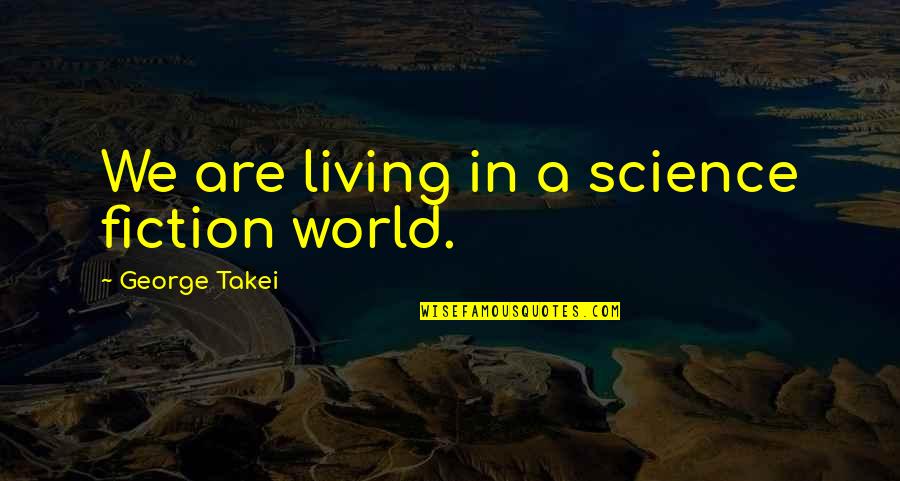Esohead Quotes By George Takei: We are living in a science fiction world. Esohead Quotes By George Takei: We are living in a science fiction world.