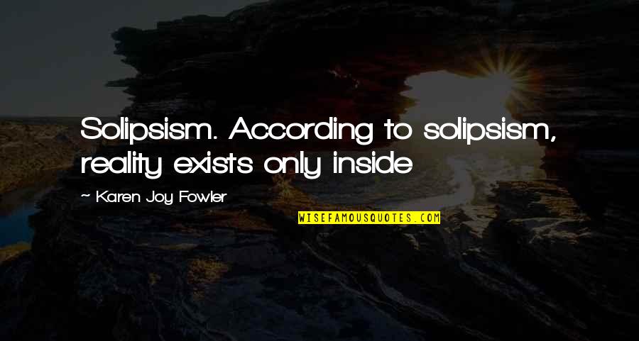 Esohead Quotes By Karen Joy Fowler: Solipsism. According to solipsism, reality exists only inside Esohead Quotes By Karen Joy Fowler: Solipsism. According to solipsism, reality exists only inside