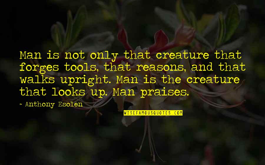 Esolen Anthony Quotes By Anthony Esolen: Man is not only that creature that forges Esolen Anthony Quotes By Anthony Esolen: Man is not only that creature that forges