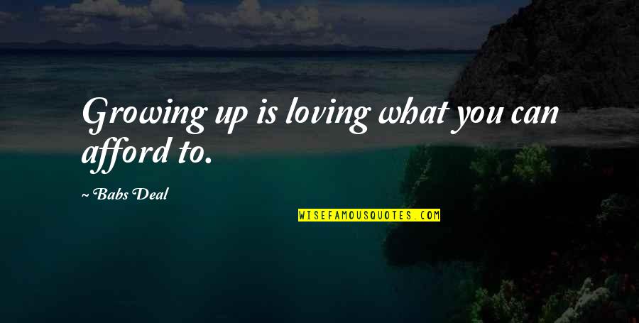 Esophageal Quotes By Babs Deal: Growing up is loving what you can afford Esophageal Quotes By Babs Deal: Growing up is loving what you can afford