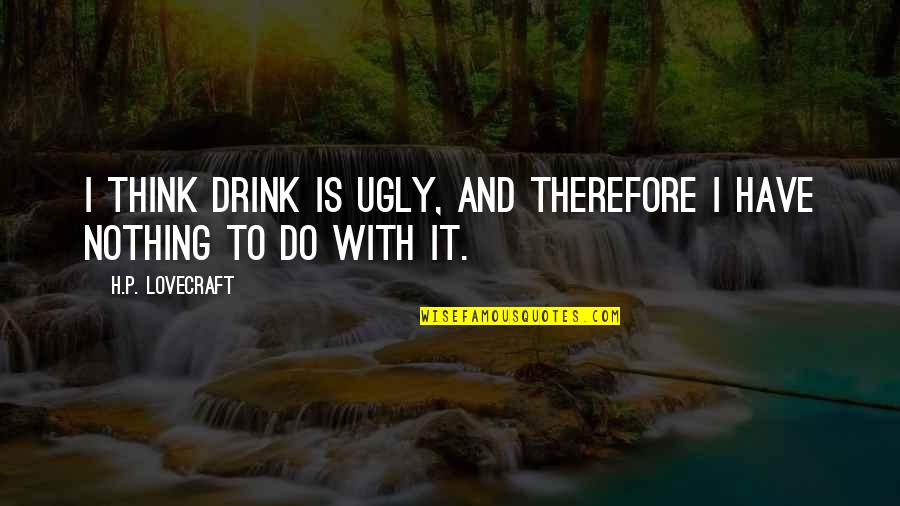 Esos Ojos Quotes By H.P. Lovecraft: I think drink is ugly, and therefore I Esos Ojos Quotes By H.P. Lovecraft: I think drink is ugly, and therefore I
