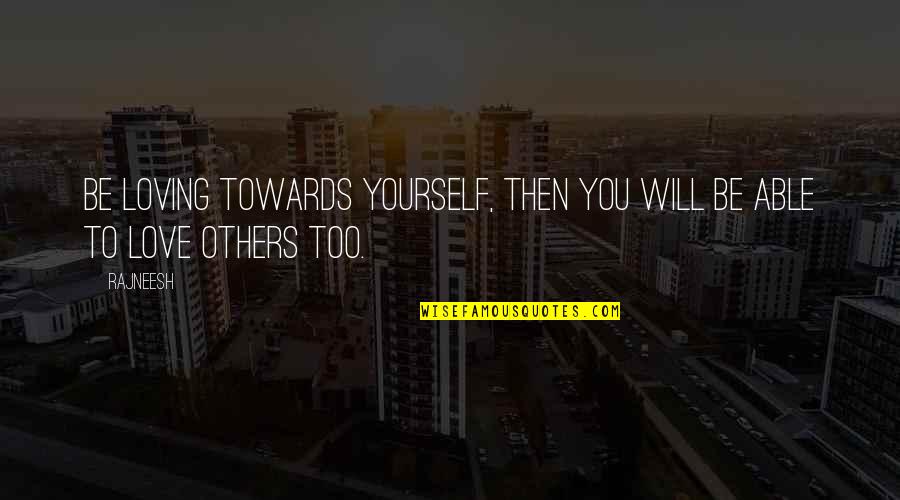 Esos Ojos Quotes By Rajneesh: Be loving towards yourself, then you will be