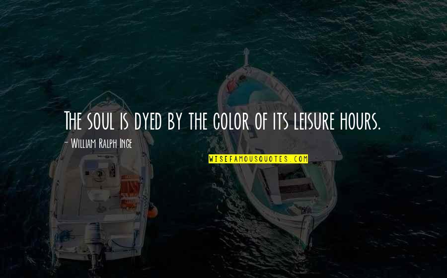 Esos Ojos Quotes By William Ralph Inge: The soul is dyed by the color of Esos Ojos Quotes By William Ralph Inge: The soul is dyed by the color of