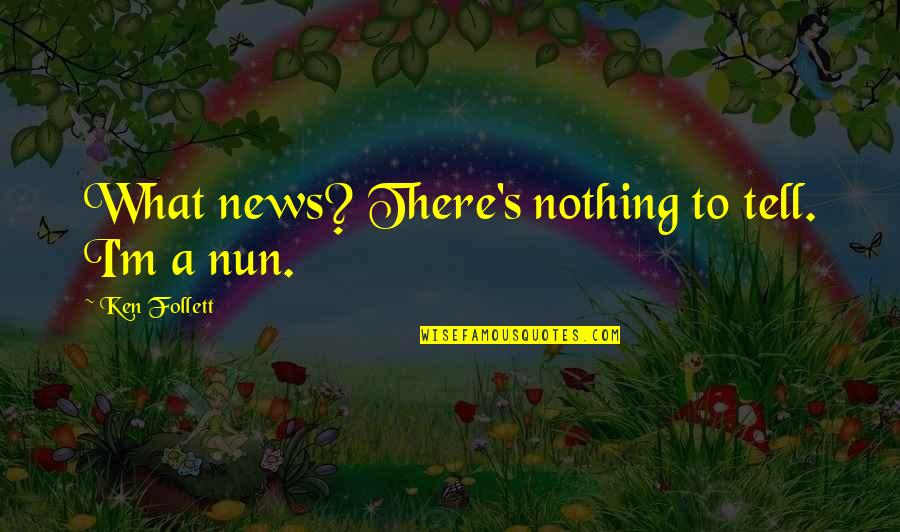 Esoteric Love Quotes By Ken Follett: What news? There's nothing to tell. I'm a Esoteric Love Quotes By Ken Follett: What news? There's nothing to tell. I'm a