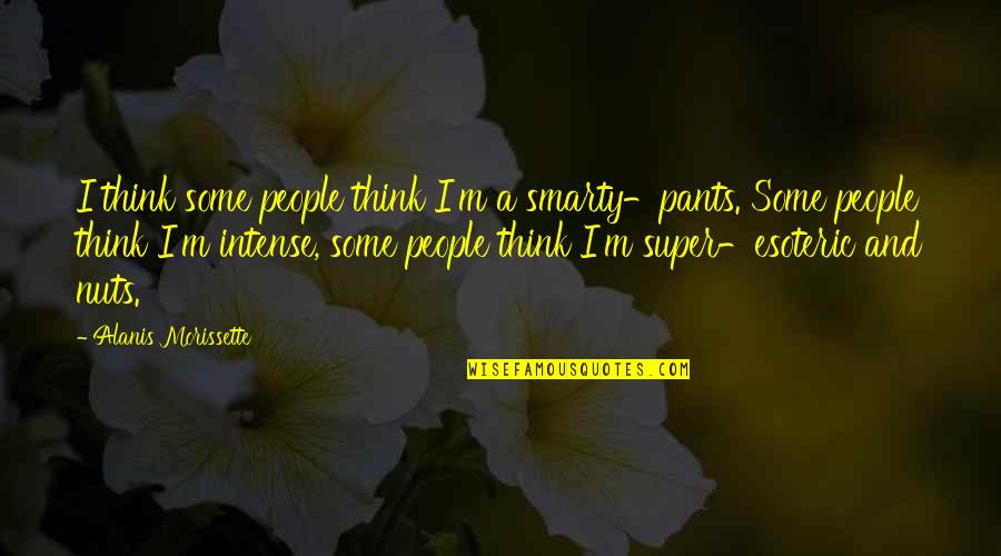 Esoteric Quotes By Alanis Morissette: I think some people think I'm a smarty-pants.