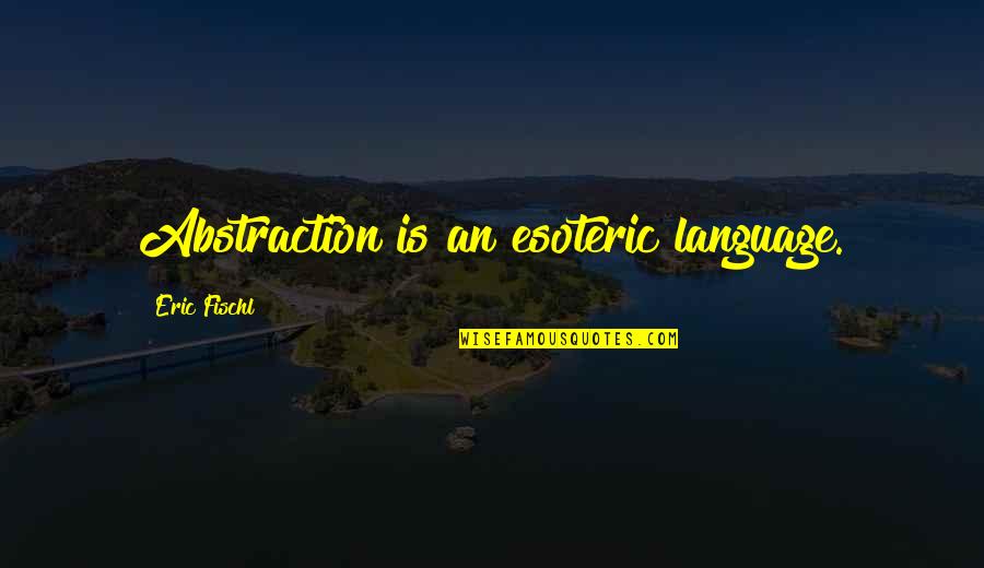 Esoteric Quotes By Eric Fischl: Abstraction is an esoteric language.