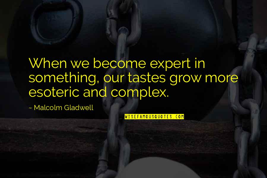 Esoteric Quotes By Malcolm Gladwell: When we become expert in something, our tastes