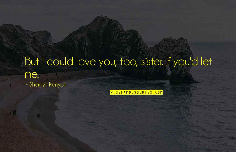 Esoteric Spiritual Quotes By Sherrilyn Kenyon: But I could love you, too, sister. If Esoteric Spiritual Quotes By Sherrilyn Kenyon: But I could love you, too, sister. If