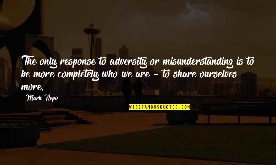 Esotericism Books Quotes By Mark Nepo: The only response to adversity or misunderstanding is Esotericism Books Quotes By Mark Nepo: The only response to adversity or misunderstanding is