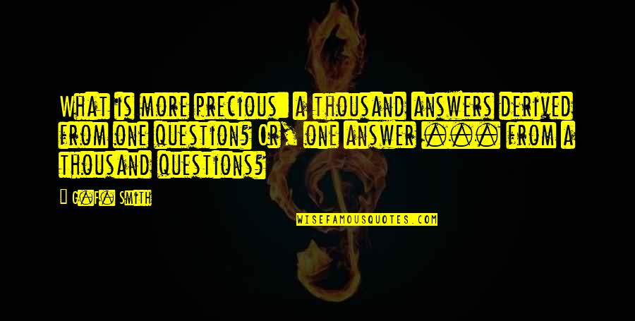 Esoterism Quotes By G.F. Smith: What is more precious: a thousand answers derived Esoterism Quotes By G.F. Smith: What is more precious: a thousand answers derived