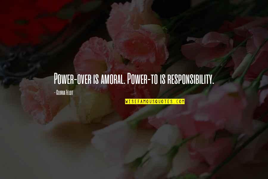 Esotropia Strabismus Quotes By Gloria Feldt: Power-over is amoral. Power-to is responsibility.