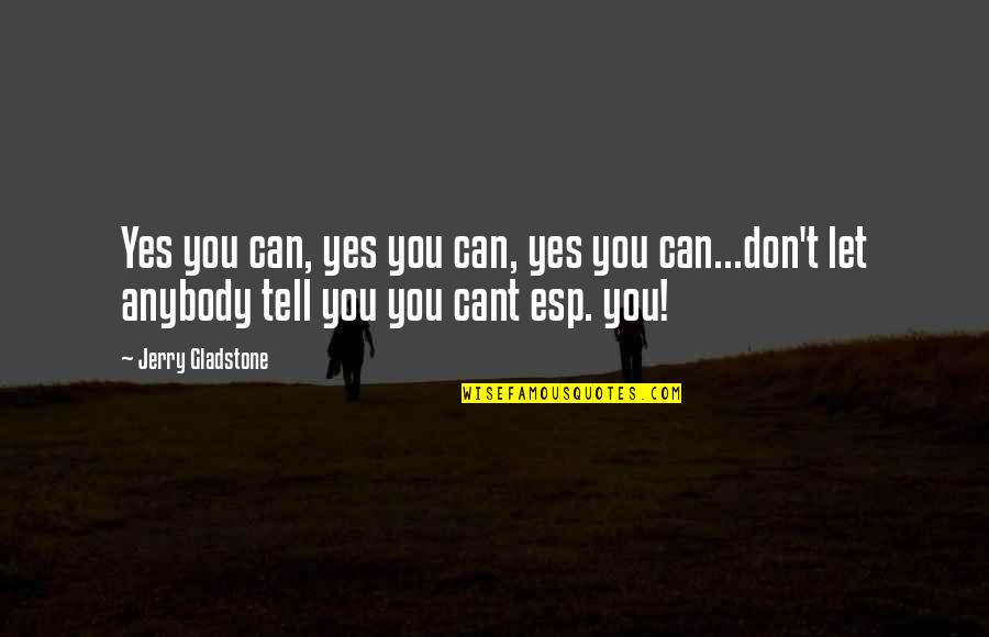 Esp Quotes By Jerry Gladstone: Yes you can, yes you can, yes you