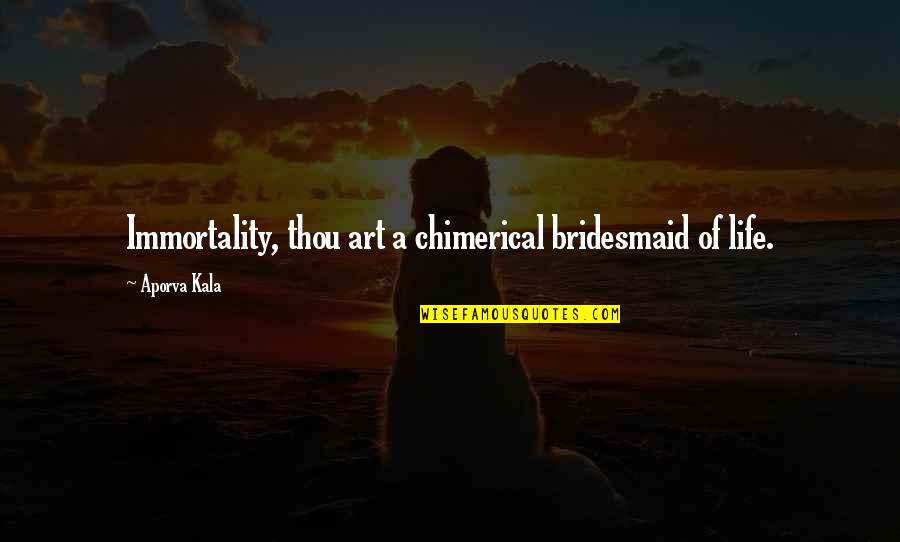 Espa Ola Primera Quotes By Aporva Kala: Immortality, thou art a chimerical bridesmaid of life.