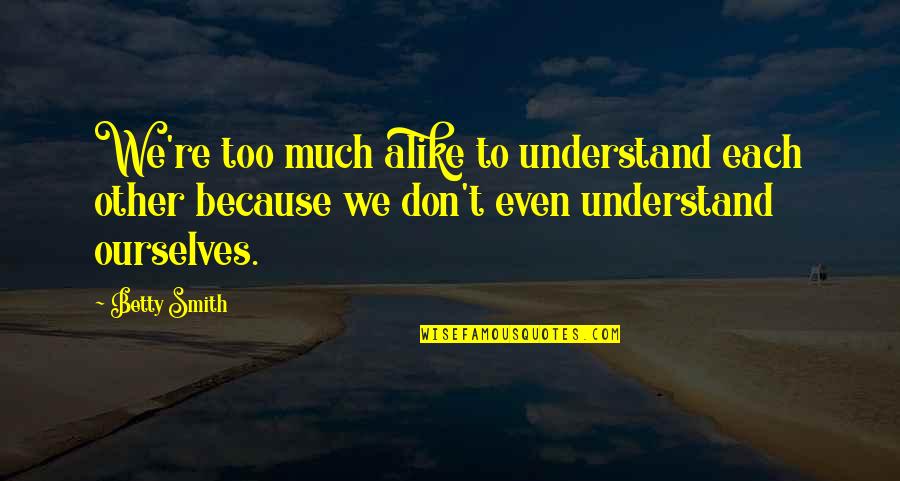 Espacios Educativos Quotes By Betty Smith: We're too much alike to understand each other