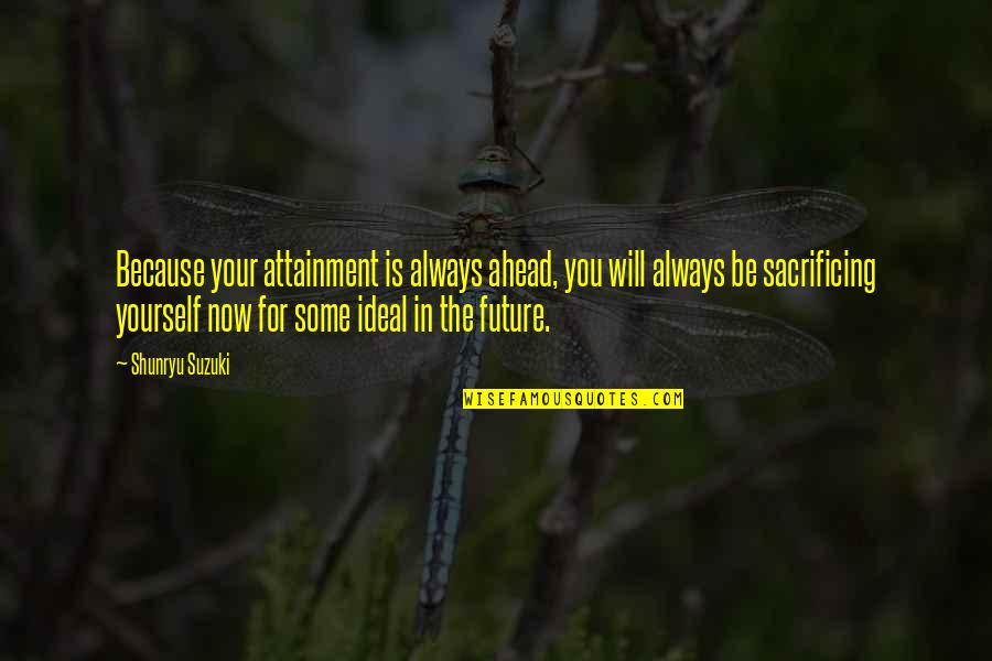 Espaciosa In English Quotes By Shunryu Suzuki: Because your attainment is always ahead, you will