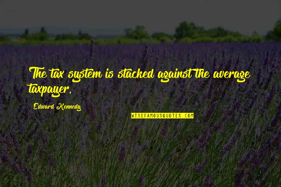 Espada Quotes By Edward Kennedy: The tax system is stacked against the average