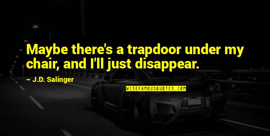 Espadinhas Quotes By J.D. Salinger: Maybe there's a trapdoor under my chair, and