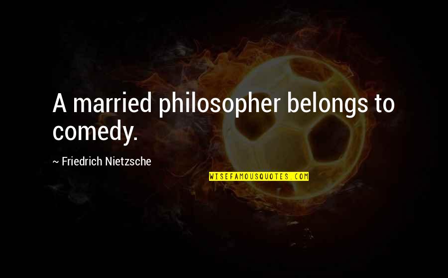 Espagnole Derivative Sauces Quotes By Friedrich Nietzsche: A married philosopher belongs to comedy.