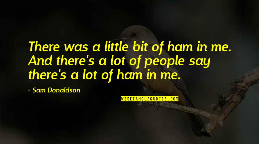 Espagueti Blanco Quotes By Sam Donaldson: There was a little bit of ham in Espagueti Blanco Quotes By Sam Donaldson: There was a little bit of ham in