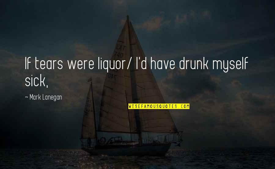 Espaliered Fruit Quotes By Mark Lanegan: If tears were liquor/ I'd have drunk myself