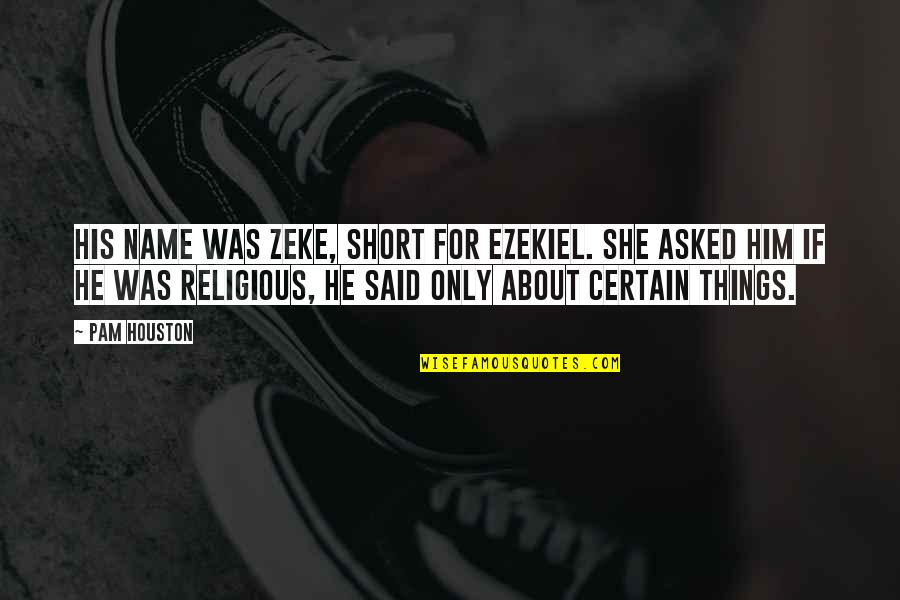 Espanita Blvd Quotes By Pam Houston: His name was Zeke, short for Ezekiel. She