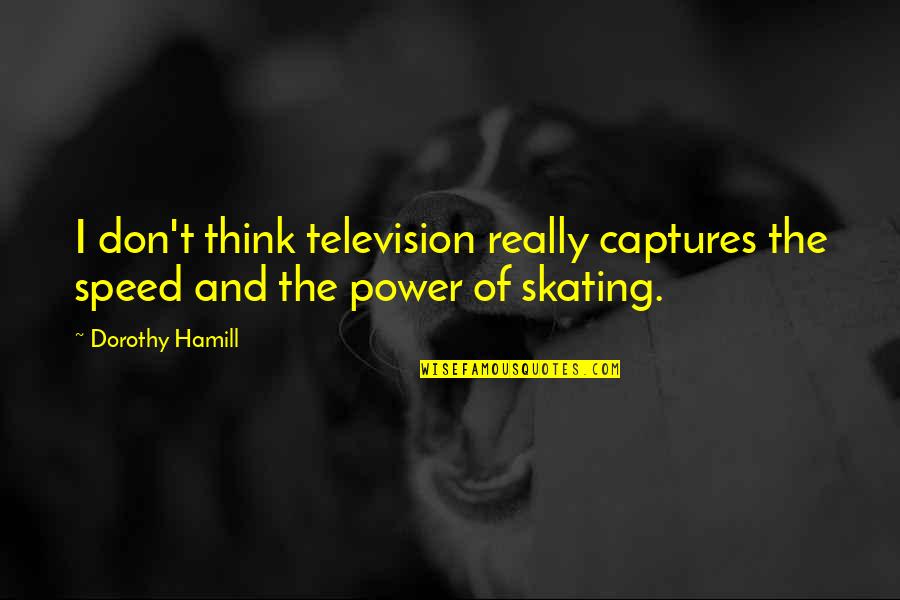 Espantamuerto Quotes By Dorothy Hamill: I don't think television really captures the speed