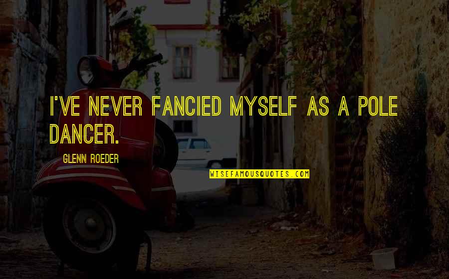 Espantosa En Quotes By Glenn Roeder: I've never fancied myself as a pole dancer. Espantosa En Quotes By Glenn Roeder: I've never fancied myself as a pole dancer.