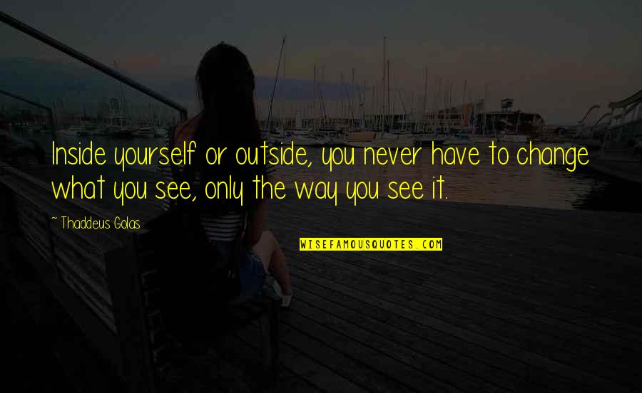 Espara Quotes By Thaddeus Golas: Inside yourself or outside, you never have to