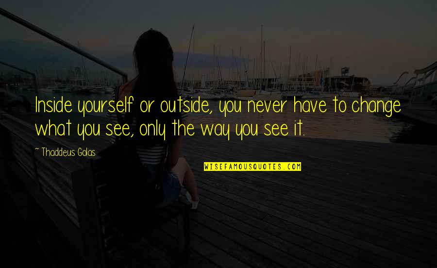 Espara Quotes By Thaddeus Golas: Inside yourself or outside, you never have to Espara Quotes By Thaddeus Golas: Inside yourself or outside, you never have to