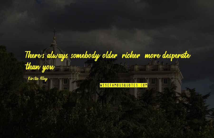 Esparcido Significado Quotes By Kirstie Alley: There's always somebody older, richer, more desperate than Esparcido Significado Quotes By Kirstie Alley: There's always somebody older, richer, more desperate than