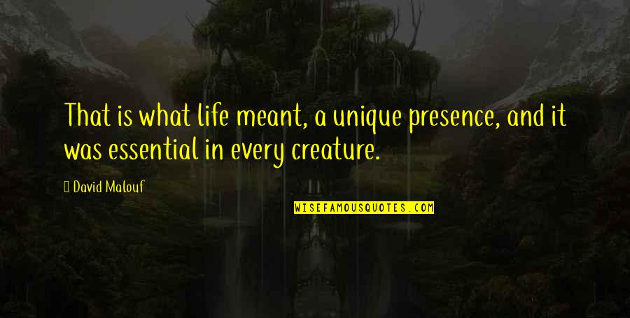 Esparcimiento Definicion Quotes By David Malouf: That is what life meant, a unique presence,