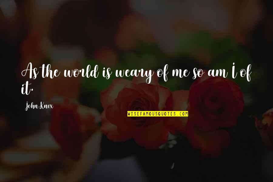 Espares Quotes By John Knox: As the world is weary of me so Espares Quotes By John Knox: As the world is weary of me so