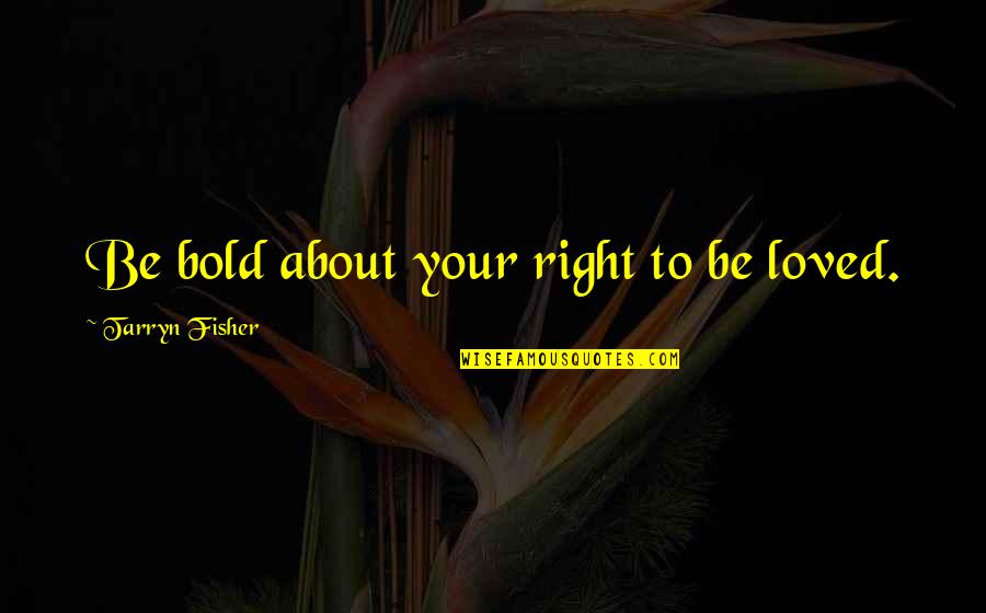 Espares Quotes By Tarryn Fisher: Be bold about your right to be loved. Espares Quotes By Tarryn Fisher: Be bold about your right to be loved.