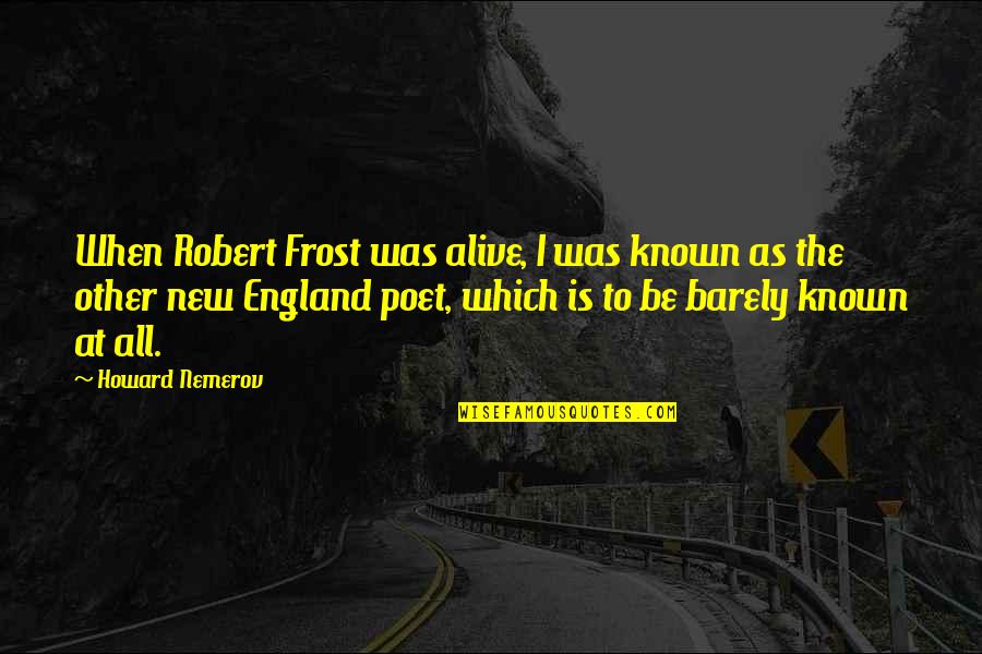 Espartilhos Modernos Quotes By Howard Nemerov: When Robert Frost was alive, I was known